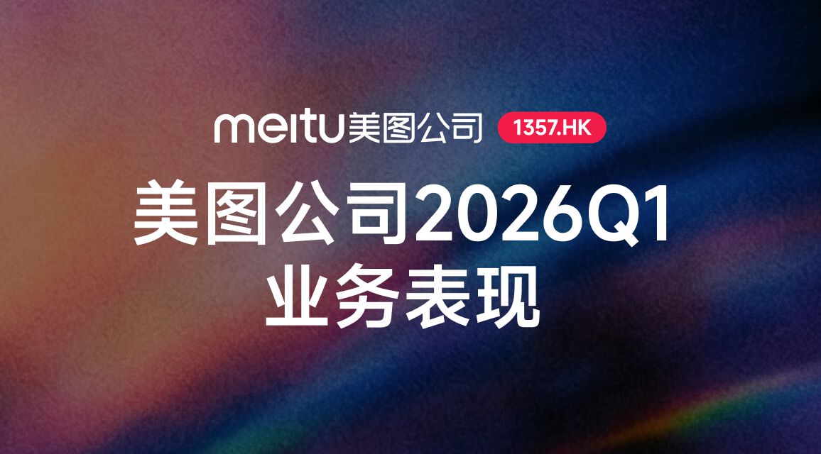 美图公司2026Q1全球付费用户超1790万创新高，同比增长30.2%