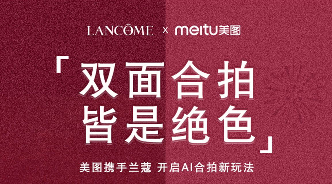 向外赴爱，向内悦己：兰蔻菁纯携手美图，开启一场关于“双面绝色”的奇旅